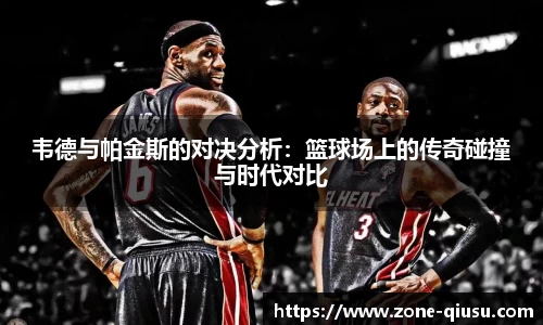 韦德与帕金斯的对决分析：篮球场上的传奇碰撞与时代对比