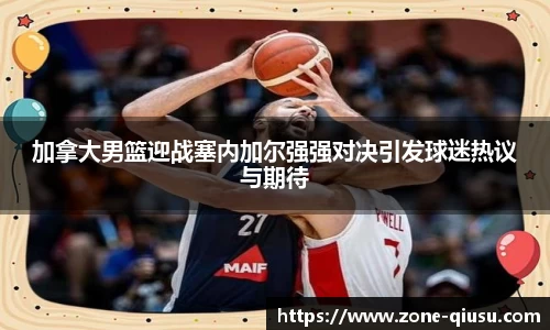 加拿大男篮迎战塞内加尔强强对决引发球迷热议与期待